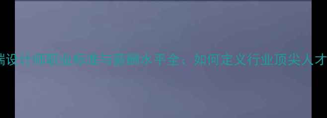 图片 高端设计师职业标准与薪酬水平全：如何定义行业顶尖人才？2