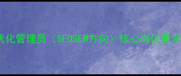 图片 高薪招聘：网站优化管理员（SEOSEM方向）核心岗位要求与职业发展指南1