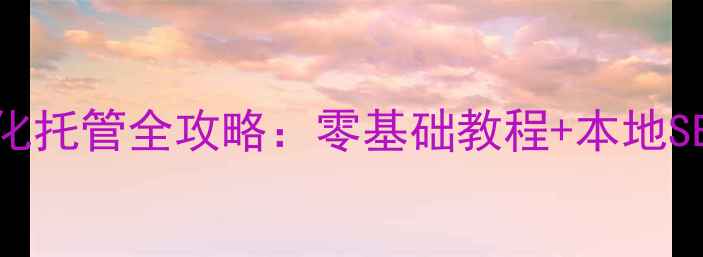 图片 鸡西企业必看！网站优化托管全攻略：零基础教程+本地SEO技巧（附免费工具）2