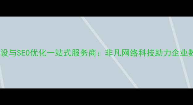 图片 鹤壁网站建设与SEO优化一站式服务商：非凡网络科技助力企业数字化转型2