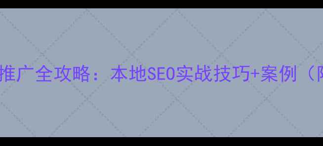 图片 鹰潭网站优化推广全攻略：本地SEO实战技巧+案例（附免费工具）2
