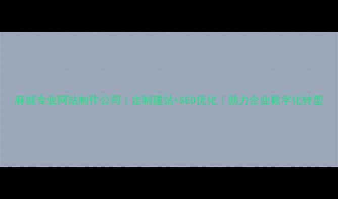 图片 麻城专业网站制作公司｜定制建站+SEO优化｜助力企业数字化转型