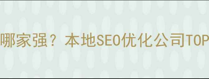 图片 黄冈品牌网站优化哪家强？本地SEO优化公司TOP10排名及避坑指南