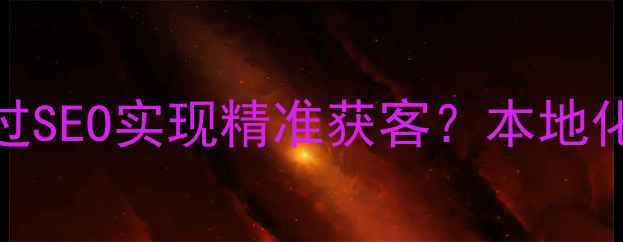 图片 黄岛地区企业网站如何通过SEO实现精准获客？本地化排名提升的五大核心策略