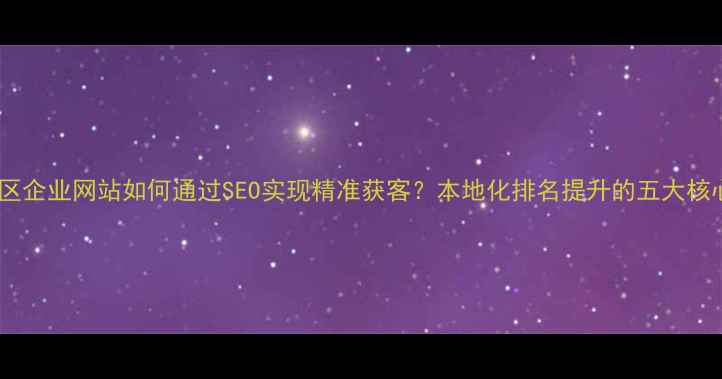 图片 黄岛地区企业网站如何通过SEO实现精准获客？本地化排名提升的五大核心策略1