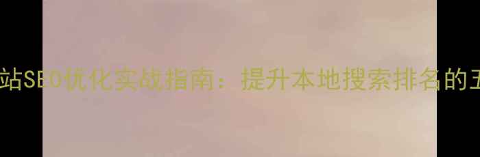 图片 黄浦区企业网站SEO优化实战指南：提升本地搜索排名的五大核心策略2