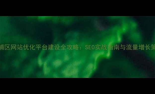 图片 黄浦区网站优化平台建设全攻略：SEO实战指南与流量增长策略