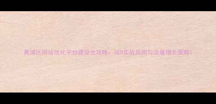 图片 黄浦区网站优化平台建设全攻略：SEO实战指南与流量增长策略1
