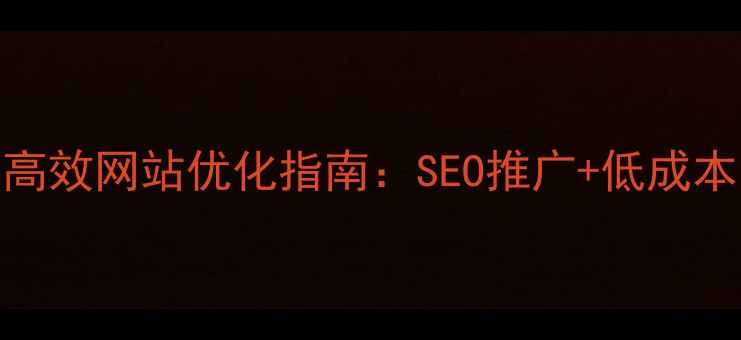 图片 黄石本地企业必看！高效网站优化指南：SEO推广+低成本引流+排名飙升秘籍1