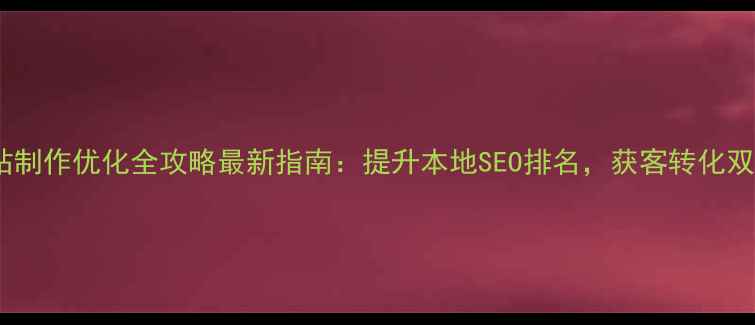 图片 黄石网站制作优化全攻略最新指南：提升本地SEO排名，获客转化双效合一1