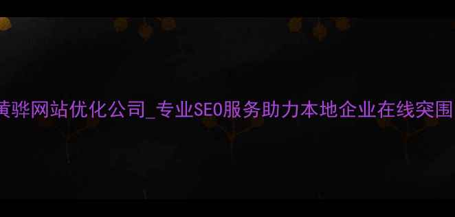 图片 黄骅网站优化公司_专业SEO服务助力本地企业在线突围1