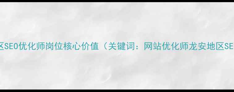 图片 龙安地区SEO优化师岗位核心价值（关键词：网站优化师龙安地区SEO优化）