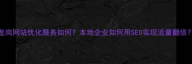 图片 龙岗网站优化服务如何？本地企业如何用SEO实现流量翻倍？