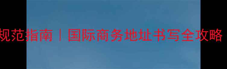 图片 🌍外国公司英文地址规范指南｜国际商务地址书写全攻略（附模板+避坑技巧）