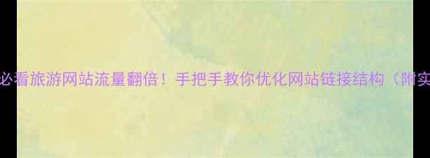 图片 🌍百度SEO必看旅游网站流量翻倍！手把手教你优化网站链接结构（附实战案例）2