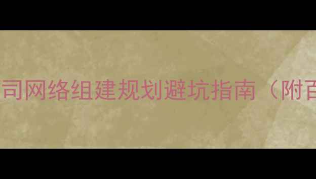 图片 🌐企业主必看！公司网络组建规划避坑指南（附百度SEO实操模板）