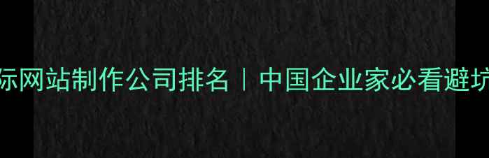 图片 🌐国际网站制作公司排名｜中国企业家必看避坑指南