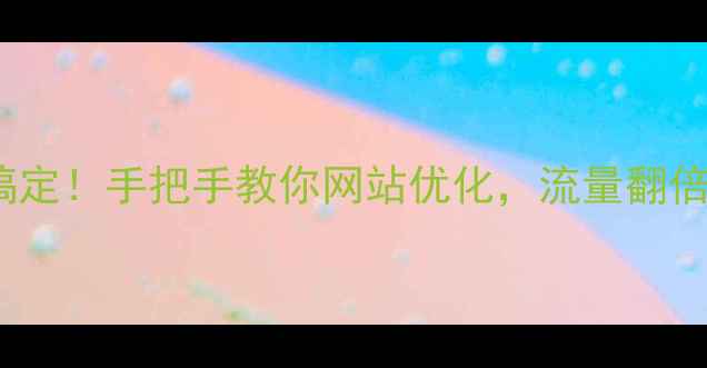 图片 🌟5步搞定！手把手教你网站优化，流量翻倍秘籍✨