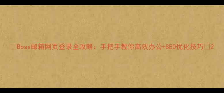 图片 🌟Boss邮箱网页登录全攻略：手把手教你高效办公+SEO优化技巧💻2