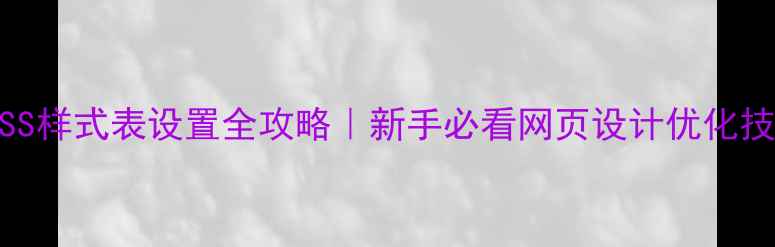 图片 🌟CSS样式表设置全攻略｜新手必看网页设计优化技巧2