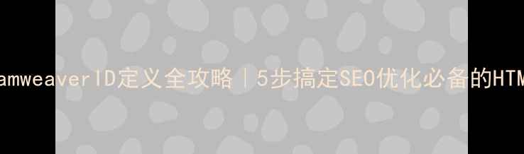 图片 🌟DreamweaverID定义全攻略｜5步搞定SEO优化必备的HTML标签