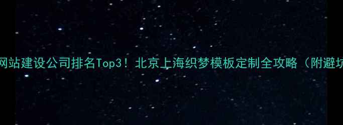 图片 🌟HTML5网站建设公司排名Top3！北京上海织梦模板定制全攻略（附避坑指南）1