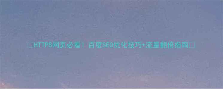 图片 🌟HTTPS网页必看！百度SEO优化技巧+流量翻倍指南🌟