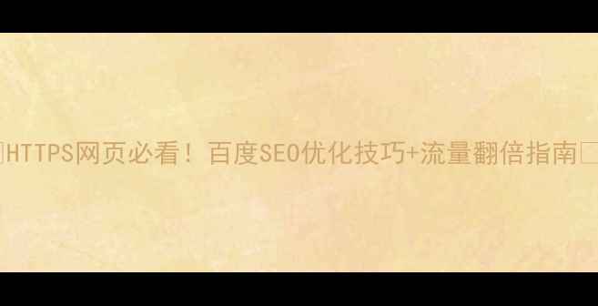 图片 🌟HTTPS网页必看！百度SEO优化技巧+流量翻倍指南🌟1