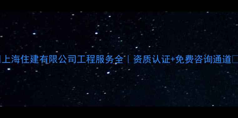 图片 🌟上海住建有限公司工程服务全｜资质认证+免费咨询通道🌟1