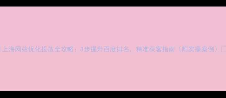 图片 🌟上海网站优化投放全攻略：3步提升百度排名，精准获客指南（附实操案例）🌟2