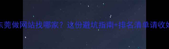 图片 🌟东莞做网站找哪家？这份避坑指南+排名清单请收好！