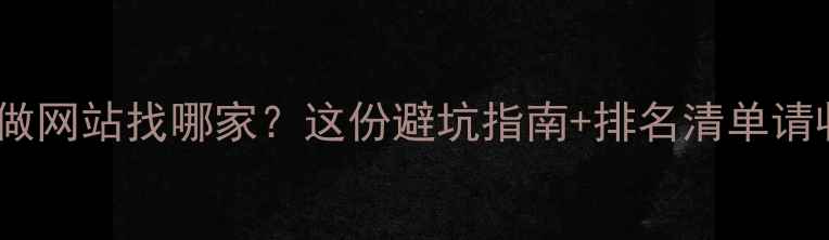 图片 🌟东莞做网站找哪家？这份避坑指南+排名清单请收好！2