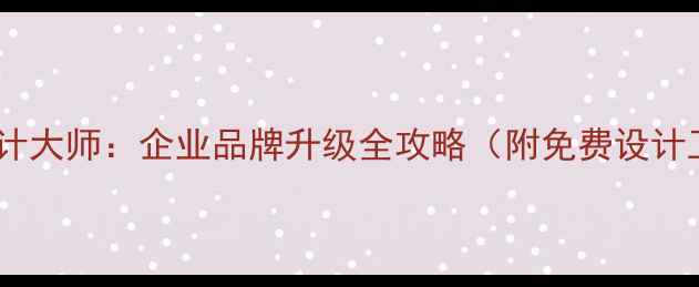 图片 🌟中企动力设计大师：企业品牌升级全攻略（附免费设计工具包）🛠️2