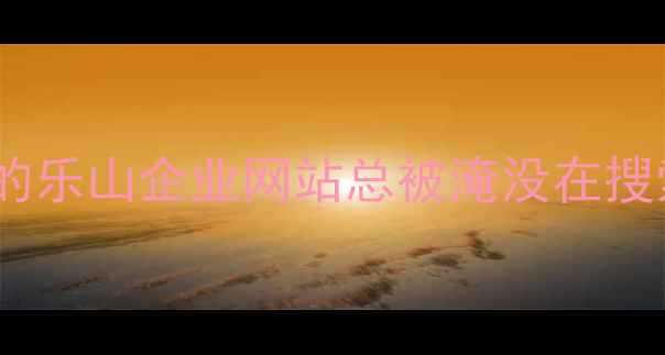 图片 🌟为什么你的乐山企业网站总被淹没在搜索结果里？2