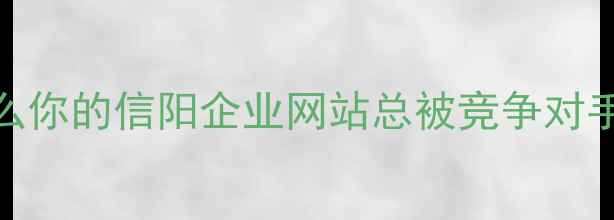图片 🌟为什么你的信阳企业网站总被竞争对手压制？