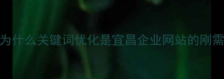 图片 🌟为什么关键词优化是宜昌企业网站的刚需？