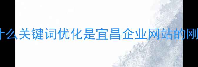 图片 🌟为什么关键词优化是宜昌企业网站的刚需？2