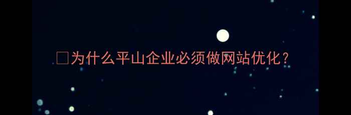 图片 🌟为什么平山企业必须做网站优化？