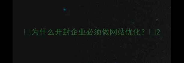 图片 🌟为什么开封企业必须做网站优化？🌟2