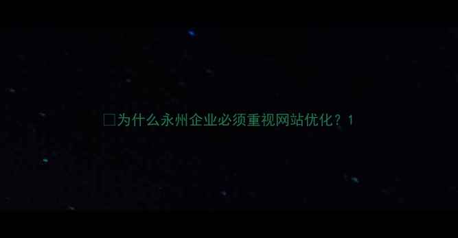 图片 🌟为什么永州企业必须重视网站优化？1