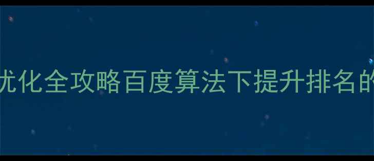 图片 🌟企业网站SEO优化全攻略百度算法下提升排名的5大核心技巧🌟