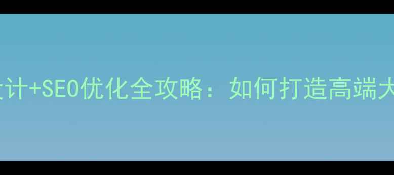 图片 🌟企业网站源码设计+SEO优化全攻略：如何打造高端大气品牌官网？🌟2