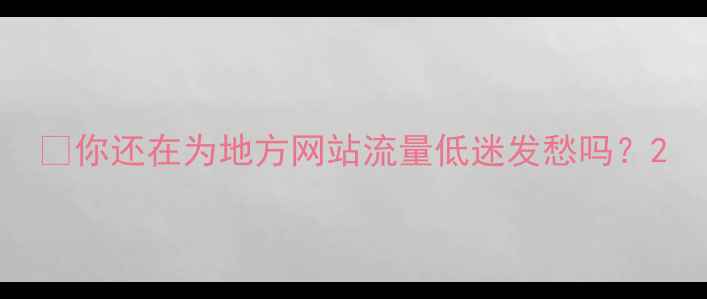图片 🌟你还在为地方网站流量低迷发愁吗？2