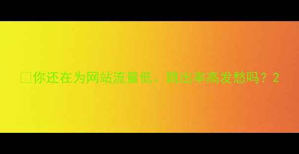 图片 🌟你还在为网站流量低、跳出率高发愁吗？2