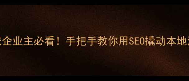 图片 🌟克拉玛依企业主必看！手把手教你用SEO撬动本地流量金矿🌟