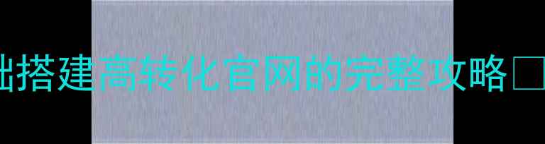 图片 🌟兰州企业必看！0基础搭建高转化官网的完整攻略🌟（附本地服务商推荐）