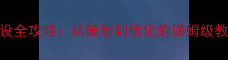 图片 🌟内蒙古企业官网建设全攻略：从策划到优化的保姆级教程（附避坑指南）🌟