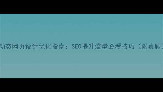 图片 🌟动态网页设计优化指南：SEO提升流量必看技巧（附真题）1