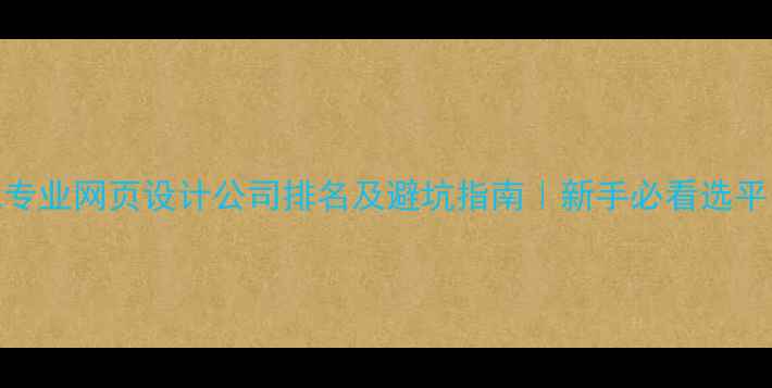 图片 🌟合肥专业网页设计公司排名及避坑指南｜新手必看选平台攻略