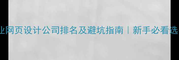 图片 🌟合肥专业网页设计公司排名及避坑指南｜新手必看选平台攻略1